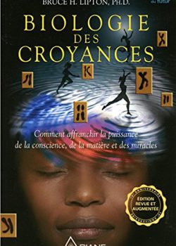 Biologie des croyances – Comment affranchir la puissance de la conscience, de la matière et des miracles