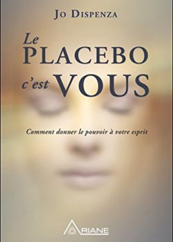 Le placebo, c’est vous ! Comment donner le pouvoir à votre esprit