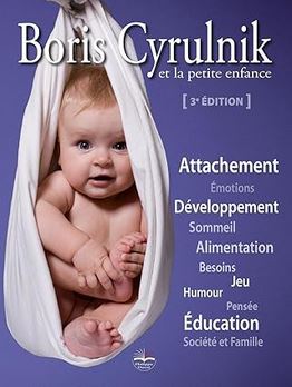 Boris Cyrulnik et la petite enfance: Attachement. Emotions. Développement. Sommeil. Alimentation. Besoins. Jeu. Humour. Pensée. Education. Société et famille