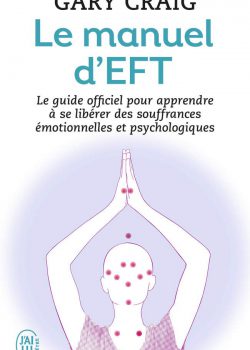 Le manuel d’EFT : Pour apprendre à se libérer des souffrances émotionnelles et psychologiques