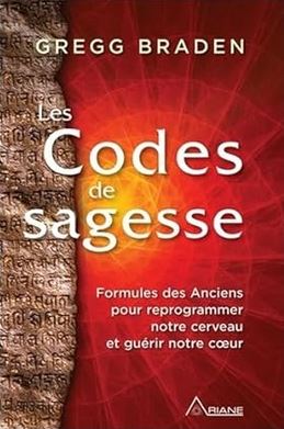 Les Codes de sagesse – Formules des Anciens pour reprogrammer notre cerveau et guérir notre coeur par Gregg Braden